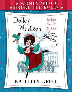 Women Who Broke the Rules: Dolley Madison by Kathleen Krull
