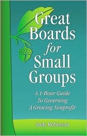 Great Boards for Small Groups: A 1-Hour Guide to Governing a Growing Nonprofit by Andy Robinson