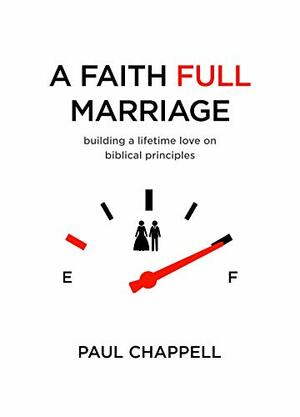 A Faith Full Marriage: Building a Lifetime Love on Biblical Principles by Paul Chappell