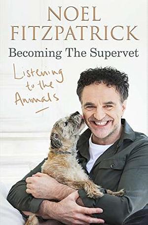 Listening to the Animals: Becoming the Supervet by Noel Fitzpatrick
