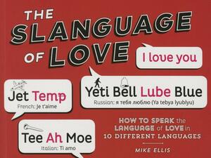 Slanguage of Love: How to Speak the Language of Love in 10 Different Languages by Mike Ellis