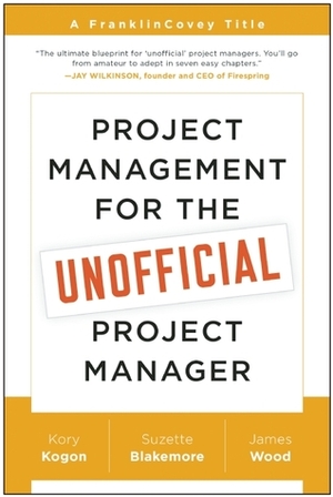 Project Management for the Unofficial Project Manager by Suzette Blakemore, James Wood, Kory Kogon