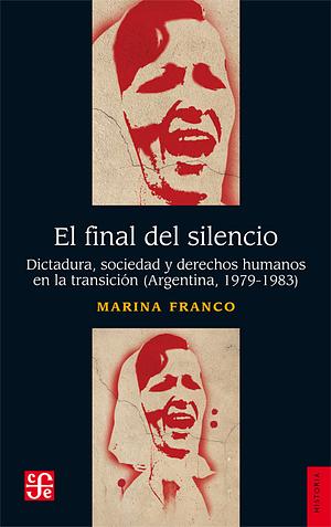  El final del silencio. Dictadura, sociedad y derechos humanos en la transición (Argentina, 1979-1983) by Marina Franco