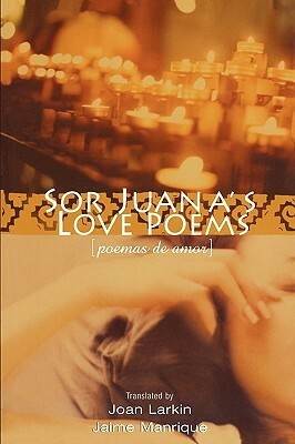 Sor Juana's Love Poems by Jaime Manrique, Juana Inés de la Cruz, Joan Larkin