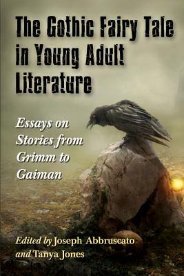 The Gothic Fairy Tale in Young Adult Literature: Essays on Stories from Grimm to Gaiman by Joseph Abbruscato