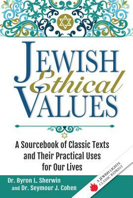 Jewish Ethical Values: A Sourcebook of Classic Texts and Their Practical Uses for Our Lives by Seymour J. Cohen, Byron L. Sherwin