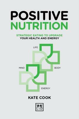 Positive Nutrition: Strategic Eating to Upgrade Your Health and Energy by Kate Cook