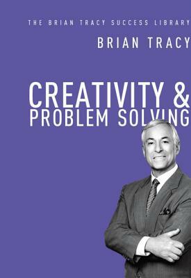 Creativity and Problem Solving (the Brian Tracy Success Library) by Brian Tracy