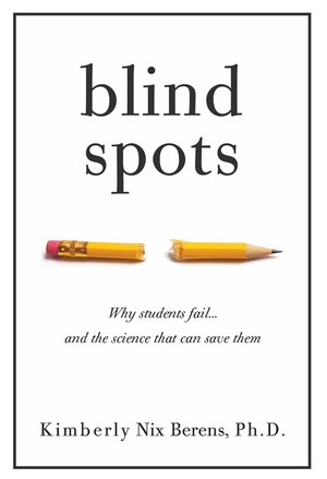 Blind Spots: Why Students Fail and the Science That Can Save Them by Kimberly Nix Berens