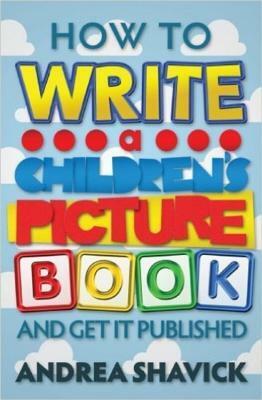 How to Write a Children's Picture Book and Get It Published by Andrea Shavick