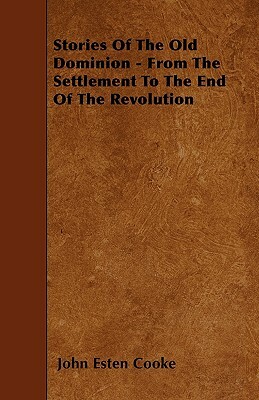 Stories Of The Old Dominion - From The Settlement To The End Of The Revolution by John Esten Cooke