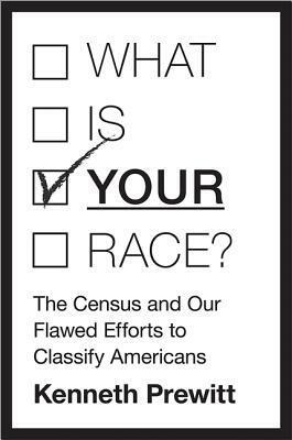 What Is your Race?: The Census and Our Flawed Efforts to Classify Americans by Kenneth Prewitt