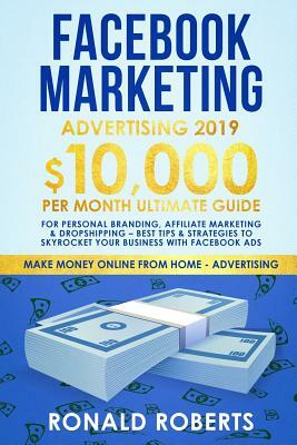 Facebook Marketing Advertising 2019: 10,000/month ultimate Guide for Personal Branding, Affiliate Marketing & Dropshipping - Best Tips & Strategies to by Ronald Roberts