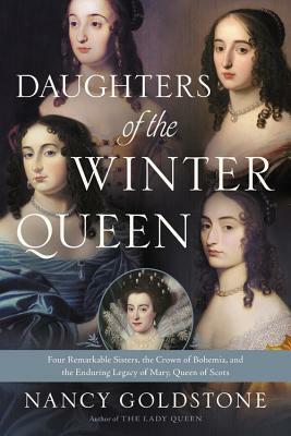 Daughters of the Winter Queen: Four Remarkable Sisters, the Crown of Bohemia, and the Enduring Legacy of Mary, Queen of Scots by Nancy Goldstone