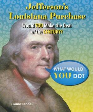 Jefferson's Louisiana Purchase: Would You Make the Deal of the Century? by Elaine Landau