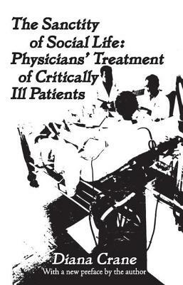 The Sanctity of Social Life: Physicians Treatment of Critically Ill Patients by Diana Crane