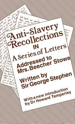 Anti-Slavery Recollection CB: In a Series of Letters, Addressed to Mrs. Beecher Stowe by George Stephen