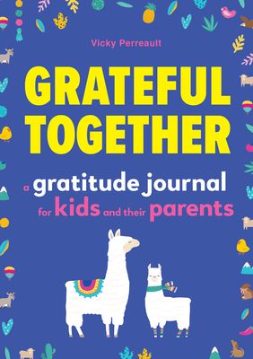 Grateful Together: A Gratitude Journal for Kids and Their Parents by Vicky Perreault