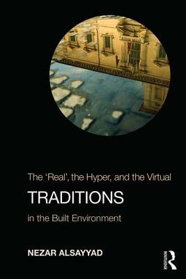 Traditions: The Real, the Hyper, and the Virtual In the Built Environment by Nezar Alsayyad