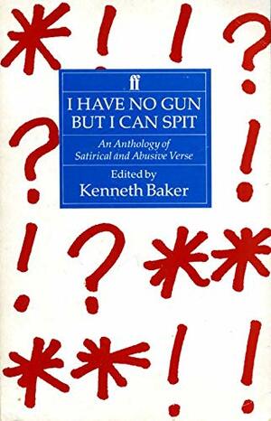 I Have No Gun But I Can Spit: An Anthology of Satirical and Abusive Verse by Kenneth Baker