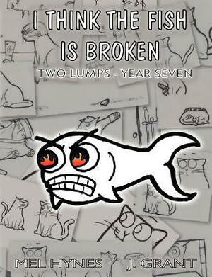 I Think the Fish Is Broken: Two Lumps Year 7 by Mel Hynes, James Grant