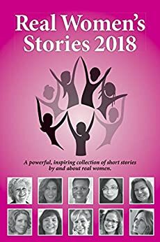 Real Women's Stories 2018: A powerful, inspiring collection of short stories by and about real women. by Beth Kallman Werner