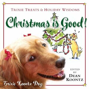 Christmas Is Good!: Trixie Treats & Holiday Wisdom by Trixie Koontz