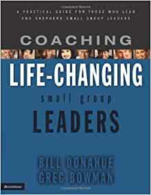 Coaching Life-Changing Small Group Leaders: A Practical Guide for Those Who Lead and Shepherd Small Group Leaders by Bill Donahue