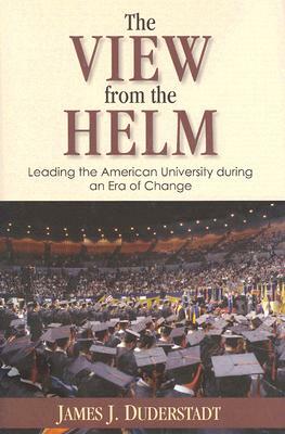 The View from the Helm: Leading the American University During an Era of Change by James J. Duderstadt