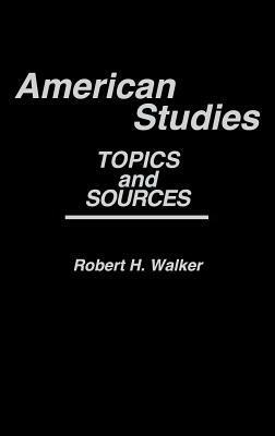 American Studies: Topics and Sources by Robert H. Walker