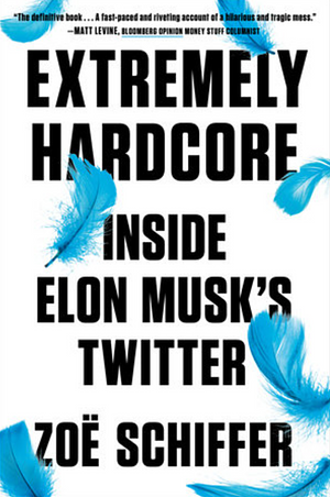 Extremely Hardcore: Inside Elon Musk's Twitter by Zoë Schiffer