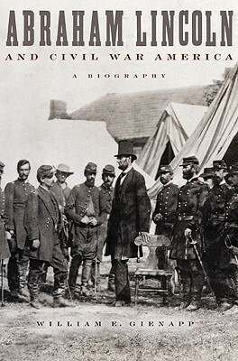 Abraham Lincoln and Civil War America: A Biography by William E. Gienapp