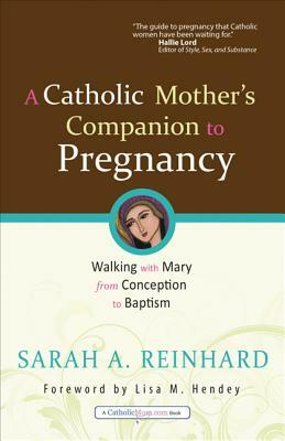 A Catholic Mother's Companion to Pregnancy: Walking with Mary from Conception to Baptism by Sarah A. Reinhard