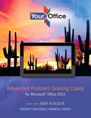 Your Office: Advanced Problem Solving Cases for Microsoft Office 2013 by Amy Kinser, Jennifer Nightingale, Brant Moriarity