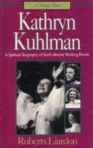 Kathryn Kuhlman: A spiritual biography of God's miracle working power by Roberts Liardon