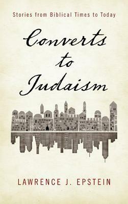 Converts to Judaism: Stories from Biblical Times to Today by Lawrence J. Epstein