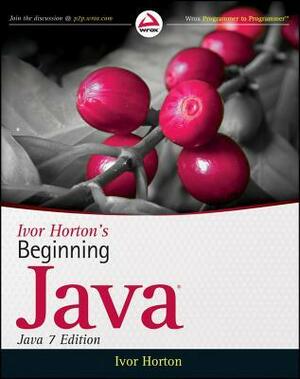 Ivor Horton's Beginning Java: Java 7 Edition by Ivor Horton