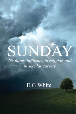 Sunday, It's future influence in religion and secular society by Ellen G. White