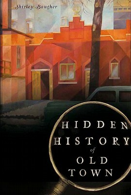 Hidden History of Old Town by Shirley Baugher