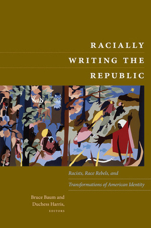 Racially Writing the Republic: Racists, Race Rebels, and Transformations of American Identity by Duchess Harris, Bruce Baum