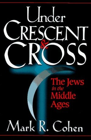Under Crescent and Cross: The Jews in the Middle Ages by Mark R. Cohen