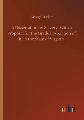 A Dissertation on Slavery: With a Proposal for the Gradual Abolition of It, in the State of Virginia by George Tucker