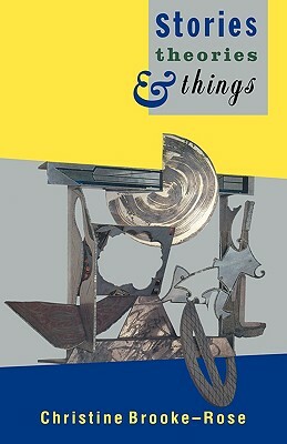 Stories, Theories and Things by Christine Brooke-Rose, Christine Brooke-Rose