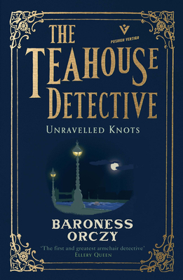 Unravelled Knots: The Teahouse Detective: Volume 3 by Baroness Orczy