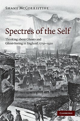Spectres of the Self: Thinking about Ghosts and Ghost-Seeing in England, 1750-1920 by Shane McCorristine