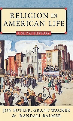 Religion in American Life: A Short History by Grant Wacker, Randall Balmer, Jon Butler