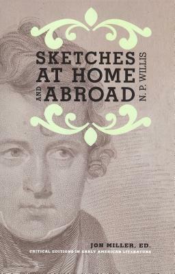 Sketches at Home and Abroad: A Critical Edition of Selections from the Writings of Nathaniel Parker Willis by Jon Miller