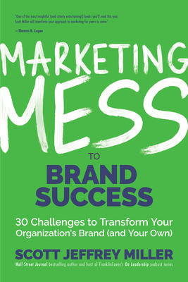 Marketing Mess to Brand Success: 30 Challenges to Transform Your Organization's Brand (and Your Own) by Scott J. Miller