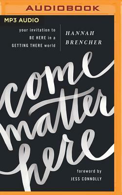 Come Matter Here: Your Invitation to Be Here in a Getting There World by Hannah Brencher
