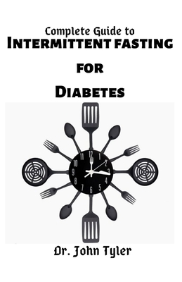 Complete Guide to Intermittent Fasting for diabetes: Avoid and Reverse Diabetes through Intermittent Fasting: A true guide by John Tyler